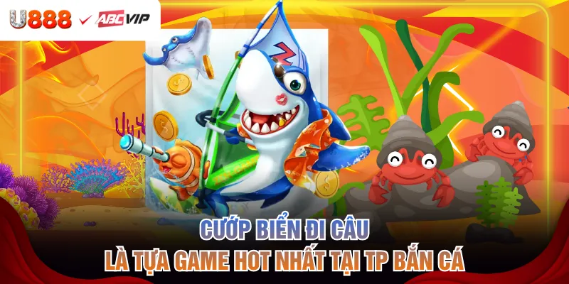 Cướp biển đi câu là tựa game hot nhất tại TP bắn cá