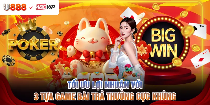 Tối ưu lợi nhuận với 3 tựa game bài trả thưởng cực khủng