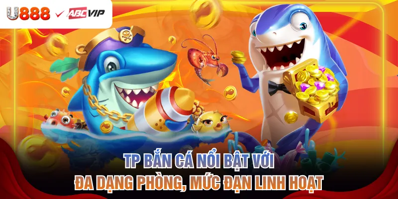 TP bắn cá nổi bật với đa dạng phòng, mức đạn linh hoạt